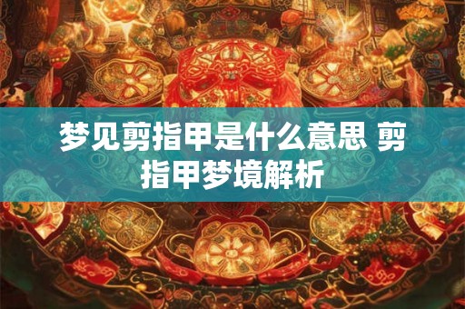 梦见剪指甲是什么意思 剪指甲梦境解析