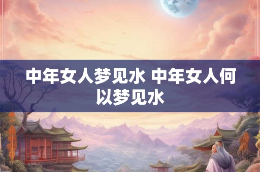 中年女人梦见水 中年女人何以梦见水