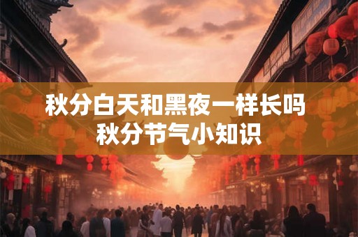秋分白天和黑夜一样长吗 秋分节气小知识