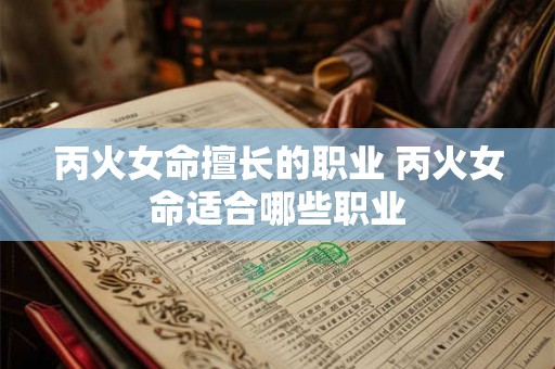 丙火女命擅长的职业 丙火女命适合哪些职业