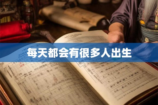 每天都会有很多人出生