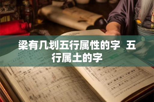 梁有几划五行属性的字 五行属土的字 梁有几划五行属性的字 五行属土的字