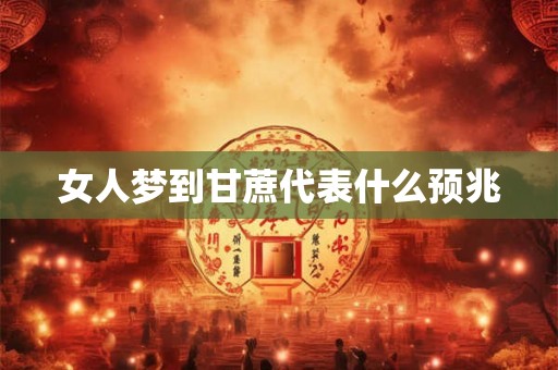 女人梦到甘蔗代表什么预兆 女人梦到甘蔗代表什么预兆