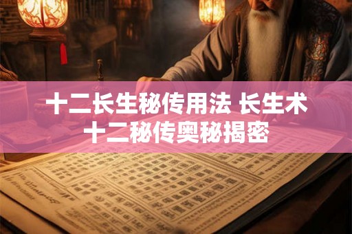 十二长生秘传用法 长生术十二秘传奥秘揭密
