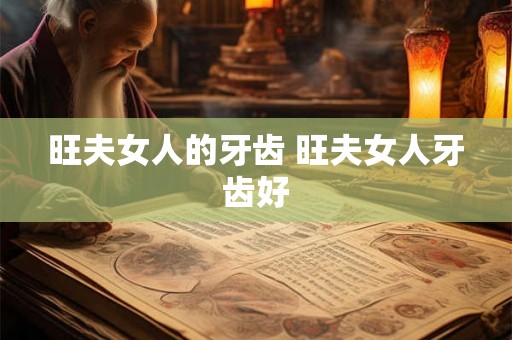 旺夫女人的牙齿 旺夫女人牙齿好