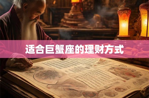适合巨蟹座的理财方式 适合巨蟹座的理财方式