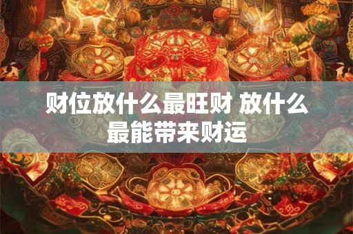 财位放什么最旺财 放什么最能带来财运
