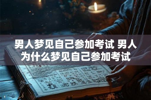 男人梦见自己参加考试 男人为什么梦见自己参加考试