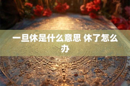 一旦休是什么意思 休了怎么办