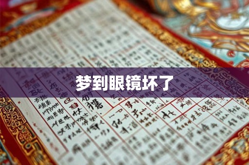 梦到眼镜坏了 梦到眼镜坏了