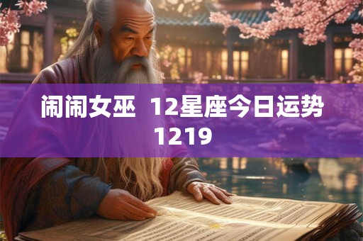 闹闹女巫 12星座今日运势1219 闹闹女巫 12星座今日运势1219