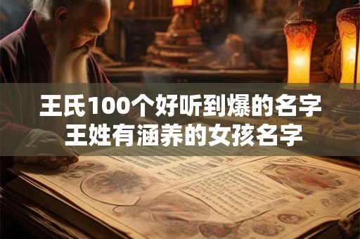 王氏100个好听到爆的名字 王姓有涵养的女孩名字