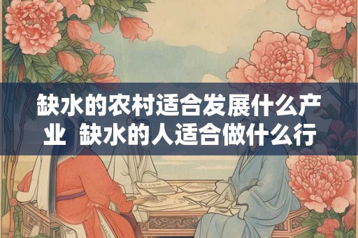 缺水的农村适合发展什么产业  缺水的人适合做什么行业