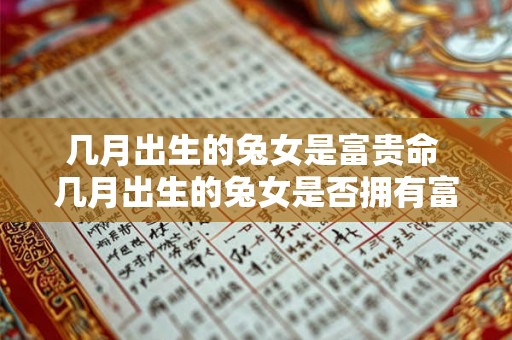 几月出生的兔女是富贵命 几月出生的兔女是否拥有富贵命