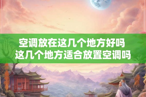 空调放在这几个地方好吗 这几个地方适合放置空调吗