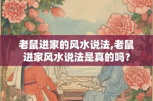 老鼠进家的风水说法,老鼠进家风水说法是真的吗？