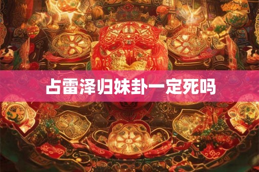 占雷泽归妹卦一定死吗