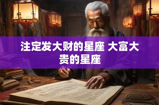 注定发大财的星座 大富大贵的星座