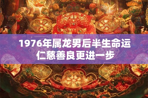 1976年属龙男后半生命运 仁慈善良更进一步