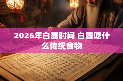 2026年白露时间 白露吃什么传统食物