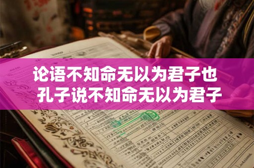 论语不知命无以为君子也  孔子说不知命无以为君子也