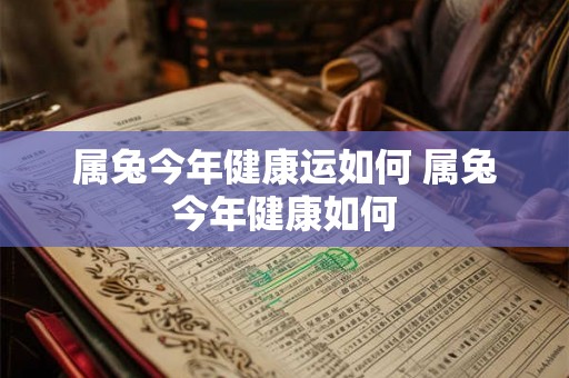 属兔今年健康运如何 属兔今年健康如何