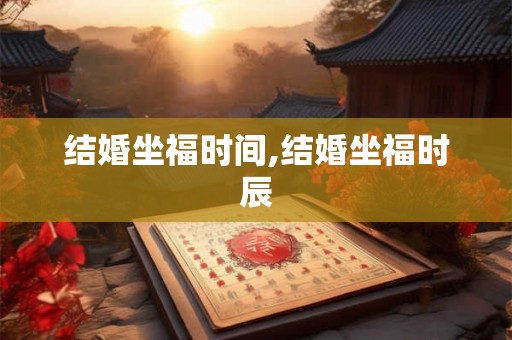 结婚坐福时间,结婚坐福时辰