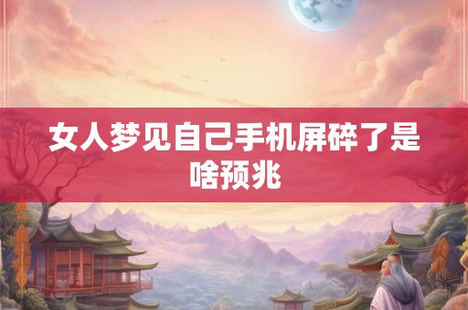 女人梦见自己手机屏碎了是啥预兆