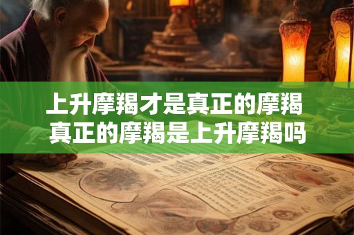 上升摩羯才是真正的摩羯 真正的摩羯是上升摩羯吗