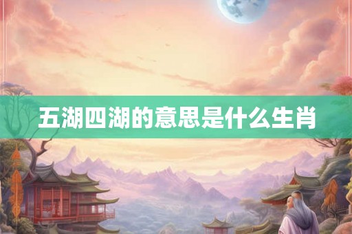 五湖四湖的意思是什么生肖