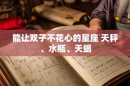 能让双子不花心的星座 天秤、水瓶、天蝎