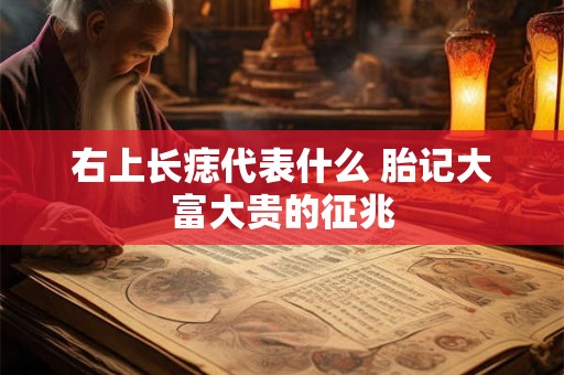 右上长痣代表什么 胎记大富大贵的征兆 右上长痣代表什么 胎记大富大贵的征兆