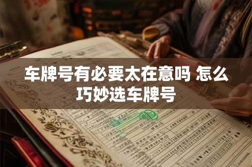 车牌号有必要太在意吗 怎么巧妙选车牌号