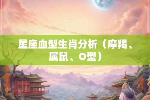 星座血型生肖分析（摩羯、属鼠、O型）