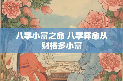 八字小富之命 八字弃命从财格多小富
