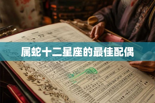 属蛇十二星座的最佳配偶