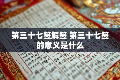 第三十七签解签 第三十七签的意义是什么