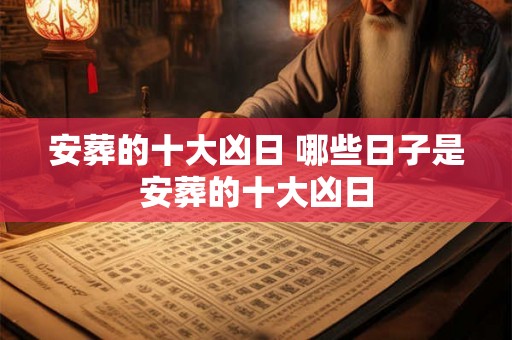安葬的十大凶日 哪些日子是安葬的十大凶日