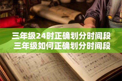 三年级24时正确划分时间段 三年级如何正确划分时间段24小时
