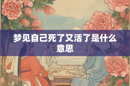 梦见自己死了又活了是什么意思