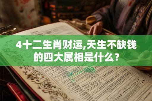 4十二生肖财运,天生不缺钱的四大属相是什么？