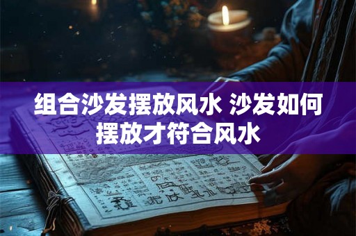组合沙发摆放风水 沙发如何摆放才符合风水