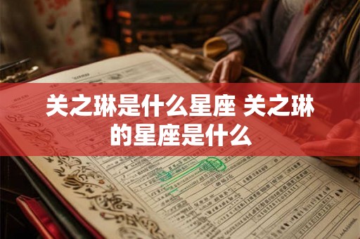 关之琳是什么星座 关之琳的星座是什么