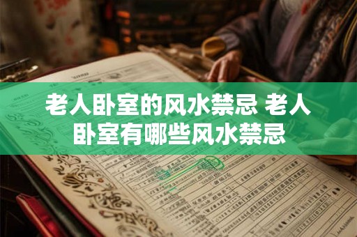 老人卧室的风水禁忌 老人卧室有哪些风水禁忌