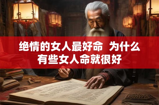 绝情的女人最好命  为什么有些女人命就很好