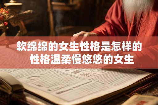 软绵绵的女生性格是怎样的  性格温柔慢悠悠的女生