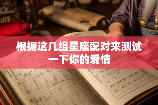 根据这几组星座配对来测试一下你的爱情