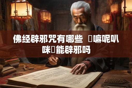 佛经辟邪咒有哪些  唵嘛呢叭咪吽能辟邪吗