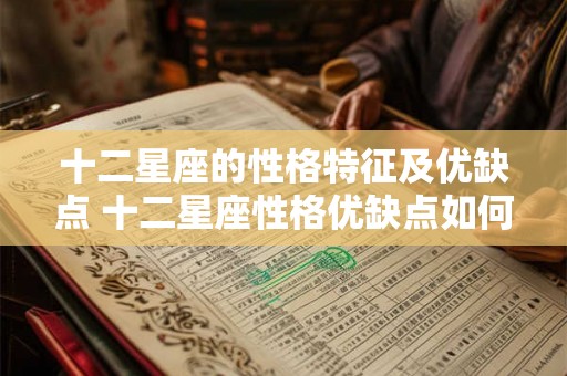 十二星座的性格特征及优缺点 十二星座性格优缺点如何