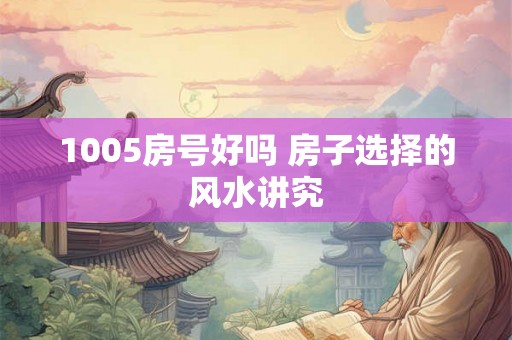 1005房号好吗 房子选择的风水讲究